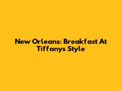 New Orleans: Breakfast At Tiffany's Style