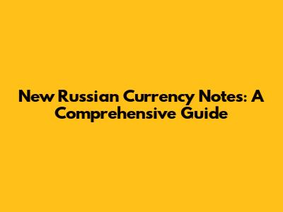 New Russian Currency Notes: A Comprehensive Guide