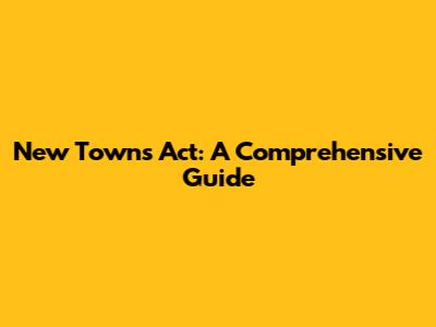 New Towns Act: A Comprehensive Guide