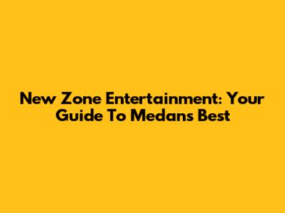 New Zone Entertainment: Your Guide To Medan's Best