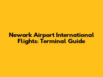Newark Airport International Flights: Terminal Guide
