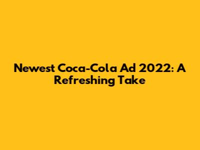 Newest Coca-Cola Ad 2022: A Refreshing Take