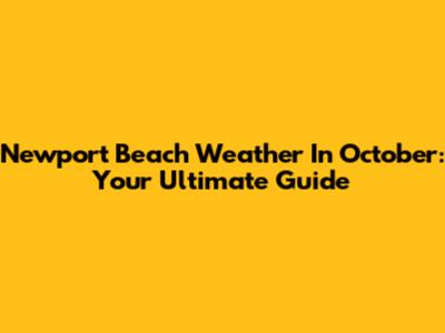 Newport Beach Weather In October: Your Ultimate Guide
