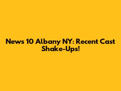 News 10 Albany NY: Recent Cast Shake-Ups!