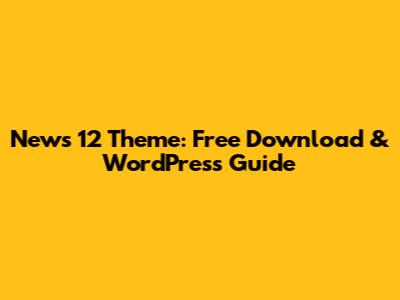 News 12 Theme: Free Download & WordPress Guide