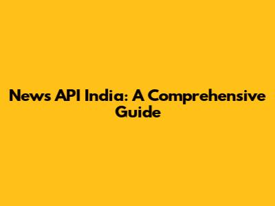 News API India: A Comprehensive Guide