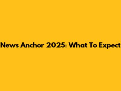 News Anchor 2025: What To Expect