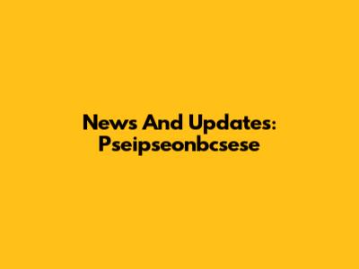 News And Updates: Pseipseonbcsese