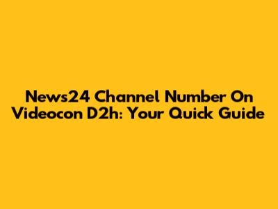 News24 Channel Number On Videocon D2h: Your Quick Guide