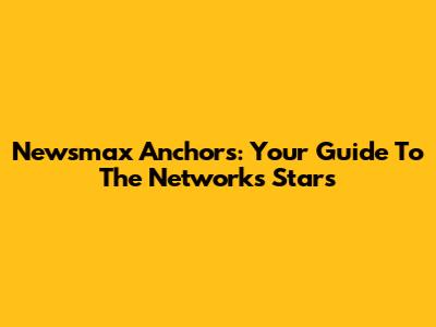 Newsmax Anchors: Your Guide To The Network's Stars