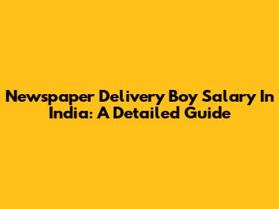 Newspaper Delivery Boy Salary In India: A Detailed Guide