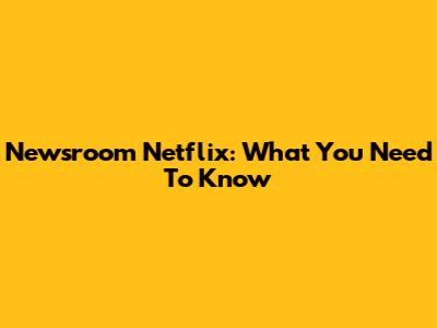 Newsroom Netflix: What You Need To Know