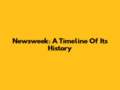 Newsweek: A Timeline Of Its History