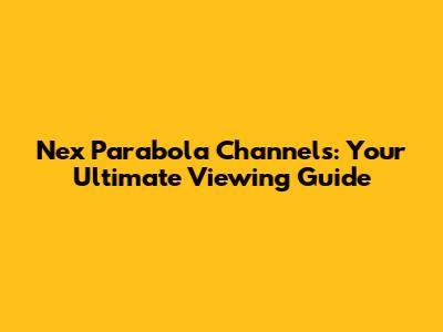 Nex Parabola Channels: Your Ultimate Viewing Guide