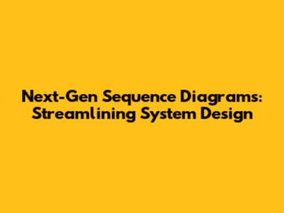 Next-Gen Sequence Diagrams: Streamlining System Design