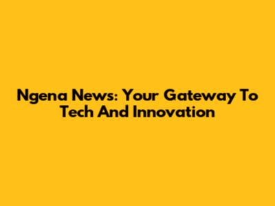 Ngena News: Your Gateway To Tech And Innovation