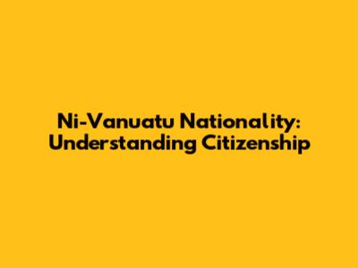 Ni-Vanuatu Nationality: Understanding Citizenship