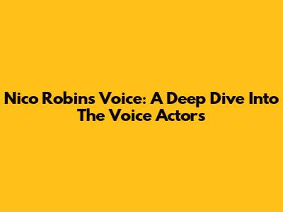 Nico Robin's Voice: A Deep Dive Into The Voice Actors