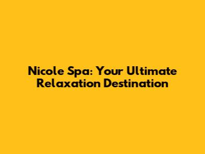 Nicole Spa: Your Ultimate Relaxation Destination