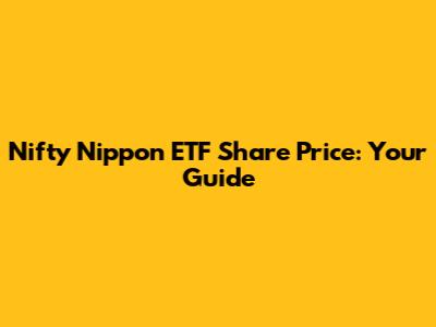 Nifty Nippon ETF Share Price: Your Guide