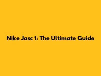 Nike Jasc 1: The Ultimate Guide