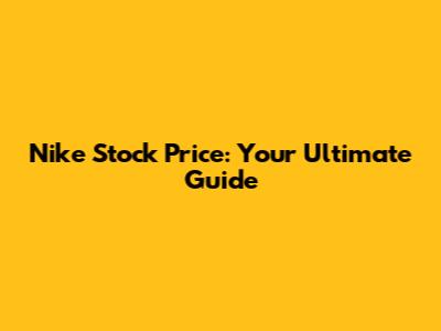 Nike Stock Price: Your Ultimate Guide