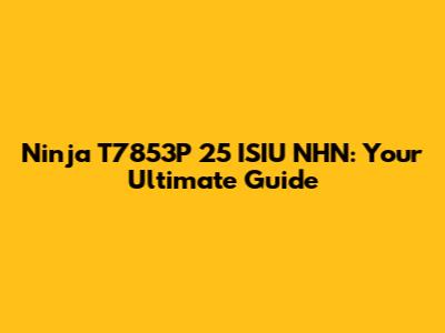 Ninja T7853P 25 ISIU NHN: Your Ultimate Guide