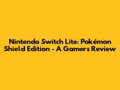 Nintendo Switch Lite: Pokémon Shield Edition - A Gamer's Review
