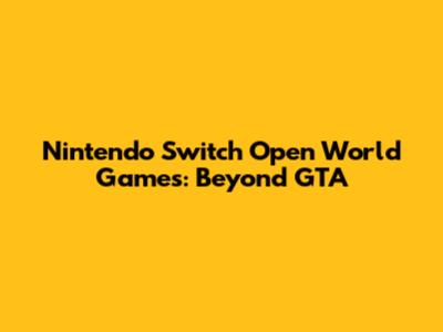 Nintendo Switch Open World Games: Beyond GTA