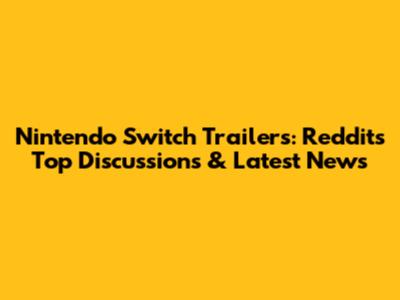 Nintendo Switch Trailers: Reddit's Top Discussions & Latest News