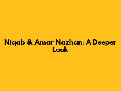 Niqab & Amar Nazhan: A Deeper Look