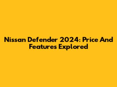Nissan Defender 2024: Price And Features Explored