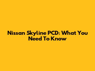 Nissan Skyline PCD: What You Need To Know