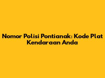 Nomor Polisi Pontianak: Kode Plat Kendaraan Anda