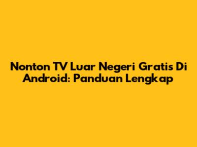 Nonton TV Luar Negeri Gratis Di Android: Panduan Lengkap
