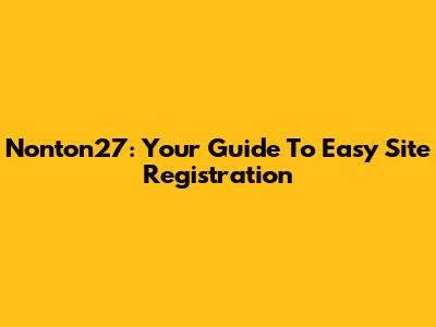 Nonton27: Your Guide To Easy Site Registration