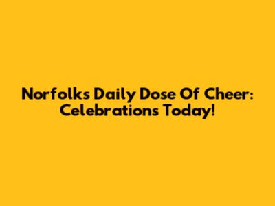 Norfolk's Daily Dose Of Cheer: Celebrations Today!