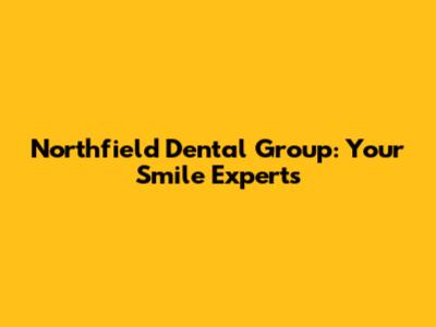 Northfield Dental Group: Your Smile Experts