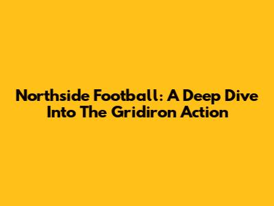 Northside Football: A Deep Dive Into The Gridiron Action