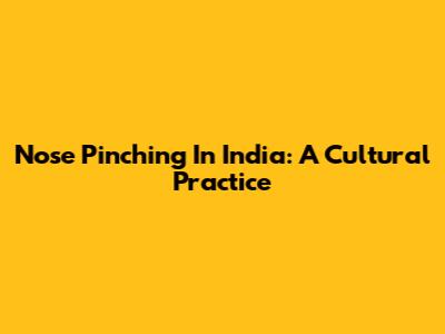 Nose Pinching In India: A Cultural Practice