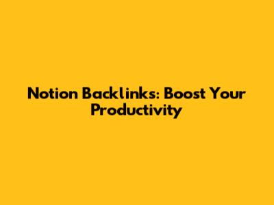 Notion Backlinks: Boost Your Productivity