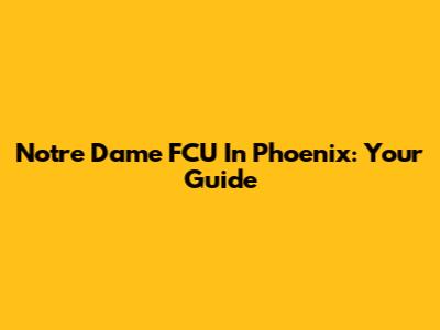 Notre Dame FCU In Phoenix: Your Guide