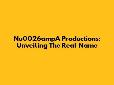 Nu0026ampA Productions: Unveiling The Real Name