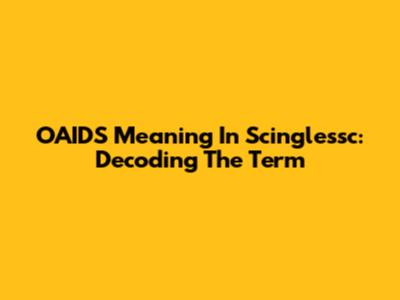 OAIDS Meaning In Scinglessc: Decoding The Term