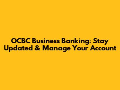 OCBC Business Banking: Stay Updated & Manage Your Account