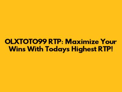 OLXTOTO99 RTP: Maximize Your Wins With Today's Highest RTP!