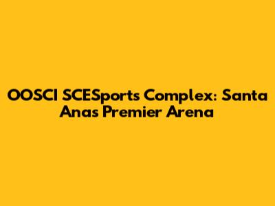 OOSCI SCESports Complex: Santa Ana's Premier Arena