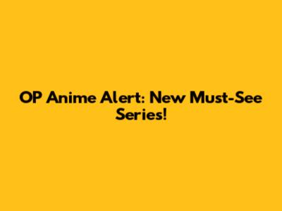 OP Anime Alert: New Must-See Series!