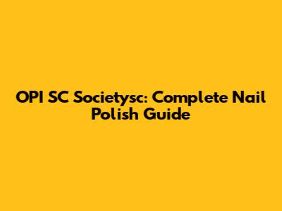 OPI SC Societysc: Complete Nail Polish Guide
