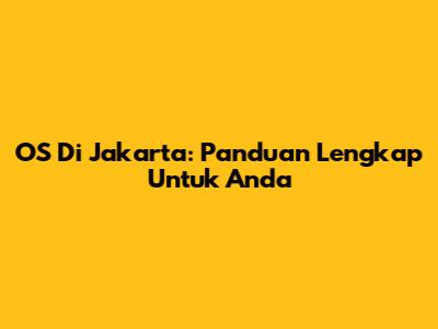 OS Di Jakarta: Panduan Lengkap Untuk Anda
